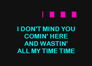 I DON'T MIND YOU

COMIN' HERE
AND WASTIN'
ALL MY TIME TIME