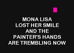 MONA LISA
LOST HER SMILE

AND THE
PAINTER'S HANDS
ARETREMBLING NOW