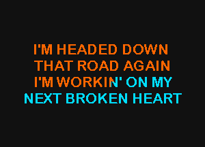 I'M HEADED DOWN

THAT ROAD AGAIN

I'M WORKIN' ON MY
NEXT BROKEN HEART

g