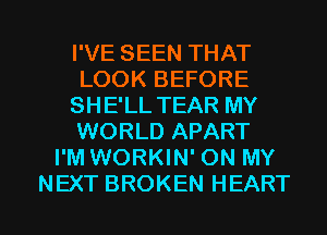 I'VE SEEN THAT
LOOK BEFORE
SHE'LL TEAR MY
WORLD APART
I'M WORKIN' ON MY

NEXT BROKEN HEART l