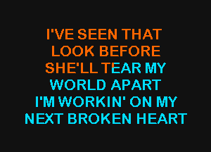 I'VE SEEN THAT
LOOK BEFORE
SHE'LL TEAR MY
WORLD APART
I'M WORKIN' ON MY

NEXT BROKEN HEART l