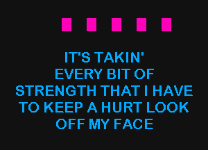 IT'S TAKIN'
EVERY BIT OF
STRENGTH THAT I HAVE
TO KEEP A HURT LOOK
OFF MY FACE