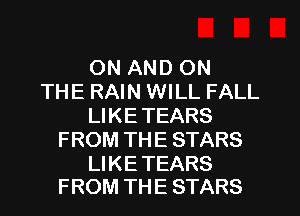 ON AND ON
THE RAIN WILL FALL
LIKE TEARS
FROM THE STARS

Ll KE TEARS
FROM THE STARS