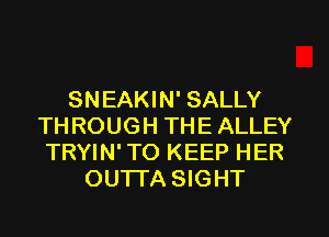 SNEAKIN' SALLY
THROUGH THE ALLEY
TRYIN' TO KEEP HER
OUTI'A SIGHT