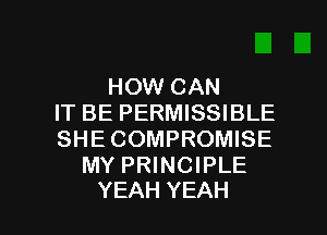 HOW CAN
IT BE PERMISSIBLE
SHE COMPROMISE
MY PRINCIPLE

YEAH YEAH l