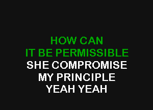 SHE COMPROMISE

MY PRINCIPLE
YEAH YEAH