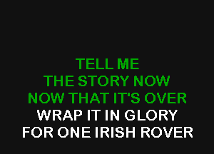 WRAP IT IN GLORY
FOR ONE IRISH ROVER