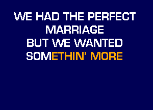 WE HAD THE PERFECT
MARRIAGE
BUT WE WANTED
SOMETHIN' MORE