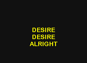 DESIRE

DESIRE
ALRIGHT