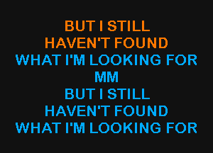 BUT I STILL
HAVEN'T FOUND
WHAT I'M LOOKING FOR
MM
BUT I STILL
HAVEN'T FOUND
WHAT I'M LOOKING FOR