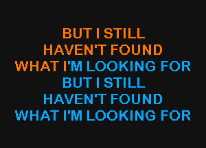 BUT I STILL
HAVEN'T FOUND
WHAT I'M LOOKING FOR
BUT I STILL
HAVEN'T FOUND
WHAT I'M LOOKING FOR