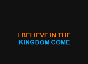 IBELIEVE IN THE
KINGDOM COME