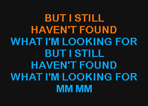 BUT I STILL
HAVEN'T FOUND
WHAT I'M LOOKING FOR
BUT I STILL
HAVEN'T FOUND
WHAT I'M LOOKING FOR
MM MM