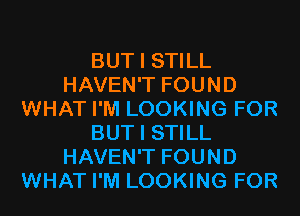 BUT I STILL
HAVEN'T FOUND
WHAT I'M LOOKING FOR
BUT I STILL
HAVEN'T FOUND
WHAT I'M LOOKING FOR