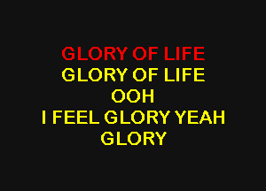 GLORY OF LIFE

OOH
I FEEL GLORY YEAH
GLORY