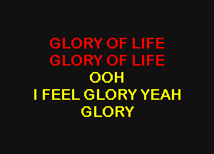 OOH
I FEEL GLORY YEAH
GLORY