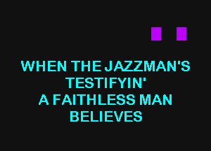 WHEN THE JAZZMAN'S

TESTIFYIN'
A FAITH LESS MAN
BELIEVES