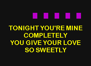 TONIGHT YOU'RE MINE
COMPLETELY
YOU GIVE YOUR LOVE
80 SWEETLY