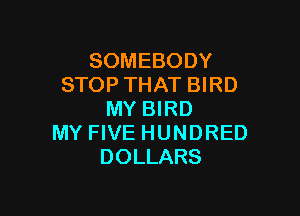 SOMEBODY
STOP THAT BIRD

MY BIRD
MY FIVE HUNDRED
DOLLARS