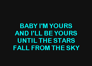 BABY I'M YOURS
AND I'LL BE YOURS
UNTILTHE STARS
FALL FROM THE SKY