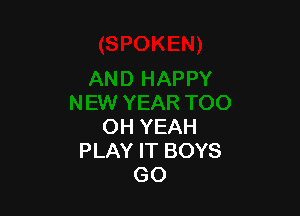 OH YEAH
PLAY IT BOYS
GO