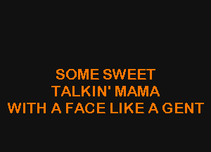 SOME SWEET

TALKIN' MAMA
WITH A FACE LIKE A GENT