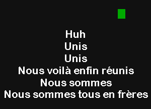 Huh
Unis

Unis
Nous voila enfln rf-zunis

Nous sommes
Nous sommes tous en frfares