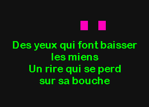 Des yeux qui font baisser

les miens
Un rire qui se perd
sur sa bouche