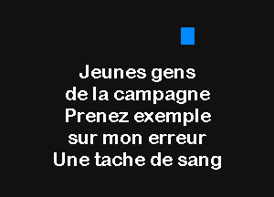 Jeunes gens
de la campagne

Prenez exemple
sur mon erreur
Une tache de sang