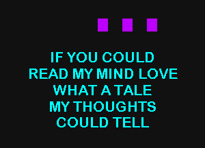 IF YOU COULD
READ MY MIND LOVE

WHAT A TALE

MY THOUGHTS
COULD TELL