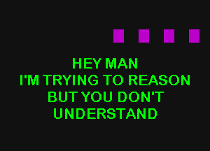 HEY MAN

I'M TRYING TO REASON
BUT YOU DON'T
UNDERSTAND