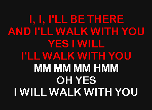 MM MM MM HMM

OH YES
IWILL WALK WITH YOU