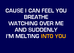 CAUSE I CAN FEEL YOU
BREATHE
WATCHING OVER ME
AND SUDDENLY
I'M MELTING INTO YOU