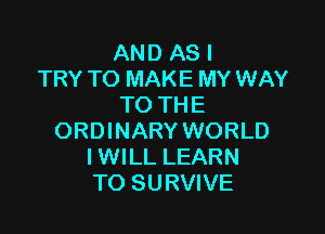 AND AS I
TRY TO MAKE MY WAY
TO THE

ORDINARY WORLD
IWILL LEARN
TO SURVIVE