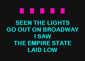 SEEN THE LIGHTS
GO OUT ON BROADWAY
I SAW
THE EMPIRE STATE
LAID LOW