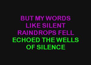 ECHOED THE WELLS
OF SILENCE