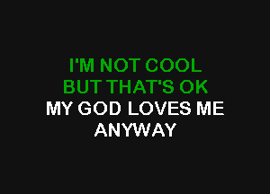 MY GOD LOVES ME
ANYWAY