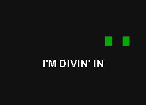 I'M DIVIN' IN