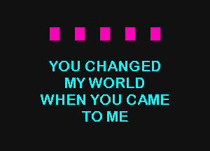 YOU CHANGED

MY WORLD
WHEN YOU CAME
TO ME