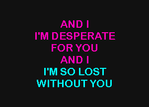 I'M SO LOST
WITHOUT YOU