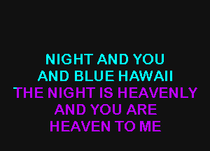 NIGHT AND YOU

AND BLUE HAWAII