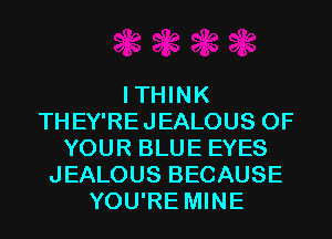 ITHINK
THEY'REJEALOUS OF
YOUR BLUE EYES
JEALOUS BECAUSE
YOU'RE MINE