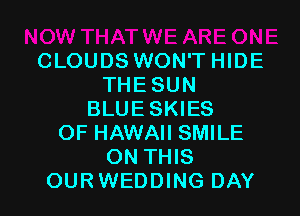 CLOUDS WON'THIDE
THESUN

BLUE SKIES
OF HAWAII SMILE
ON THIS
OURWEDDING DAY