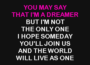 BUT I'M NOT
THE ONLY ONE
I HOPE SOMEDAY
YOU'LLJOIN US

AND THEWORLD
WILL LIVE AS ONE l