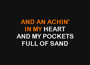 AND AN ACHIN'
IN MY HEART

AND MY POCKETS
FULL OF SAND