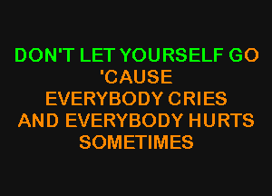 DON'T LET YOURSELF G0
'CAUSE
EVERYBODY CRIES
AND EVERYBODY HURTS
SOMETIMES