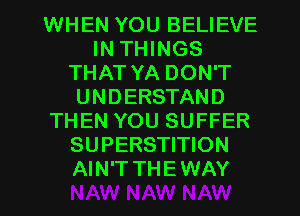 WHEN YOU BELIEVE
IN THINGS
THAT YA DON'T
UNDERSTAND
THEN YOU SUFFER
SUPERSTITION
AIN'TTHEWAY