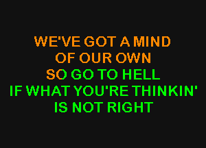 WE'VE GOT A MIND
OF OUR OWN
80 GO TO HELL
IFWHAT YOU'RETHINKIN'
IS NOT RIGHT