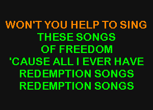 WON'T YOU HELP TO SING
THESE SONGS
OF FREEDOM
'CAUSE ALL I EVER HAVE
REDEMPTION SONGS
REDEMPTION SONGS