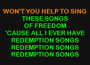 WON'T YOU HELP TO SING
THESE SONGS
OF FREEDOM
'CAUSE ALL I EVER HAVE
REDEMPTION SONGS

REDEMPTION SONGS
REDEMPTION SONGS